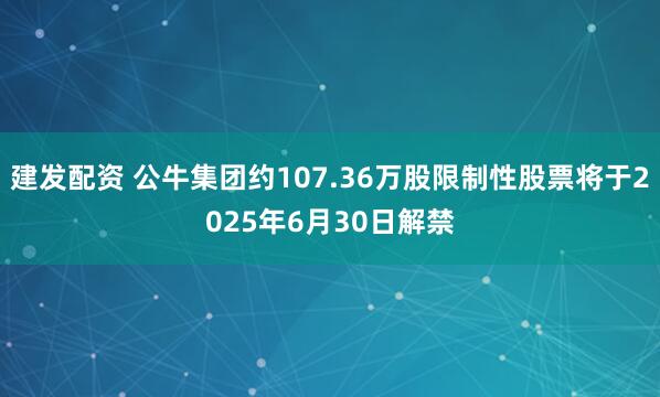 建发配资 公牛集团约107.36万股限制性股票将于2025年6月30日解禁
