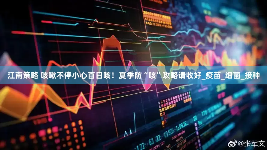 江南策略 咳嗽不停小心百日咳！夏季防“咳”攻略请收好_疫苗_细菌_接种