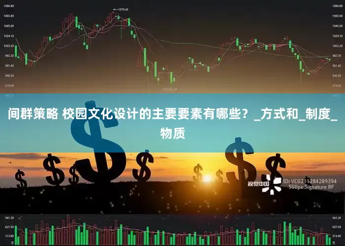 间群策略 校园文化设计的主要要素有哪些？_方式和_制度_物质