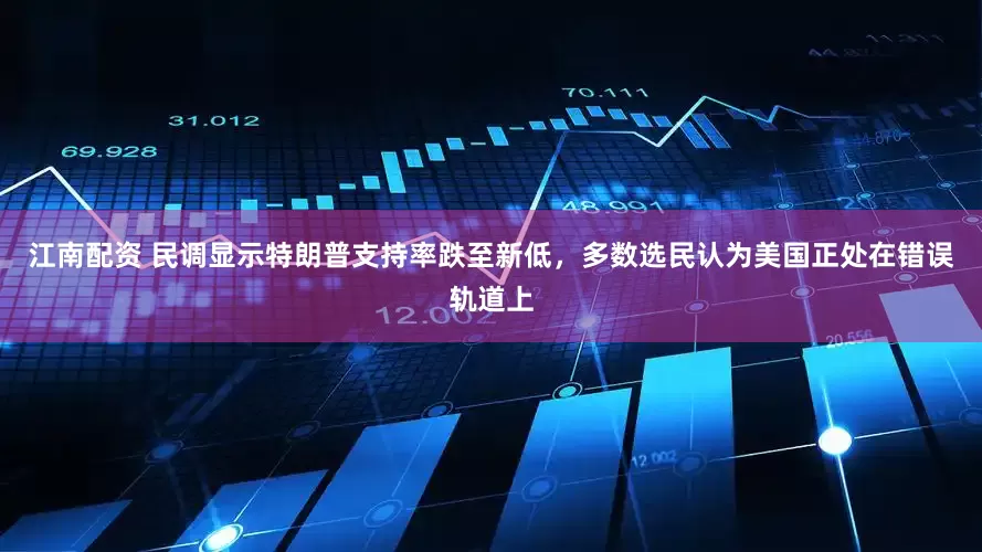 江南配资 民调显示特朗普支持率跌至新低，多数选民认为美国正处在错误轨道上