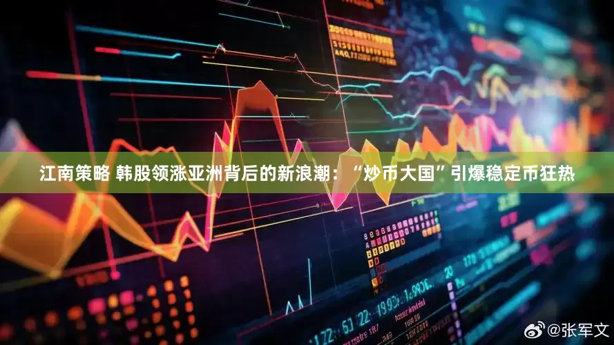 江南策略 韩股领涨亚洲背后的新浪潮：“炒币大国”引爆稳定币狂热