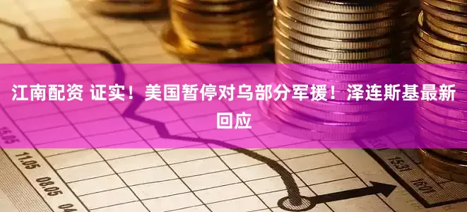 江南配资 证实！美国暂停对乌部分军援！泽连斯基最新回应