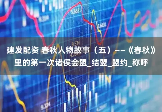 建发配资 春秋人物故事（五）——《春秋》里的第一次诸侯会盟_结盟_盟约_称呼
