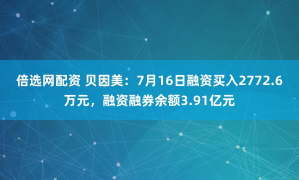倍选网配资 贝因美：7月16日融资买入2772.6万元，融资融券余额3.91亿元