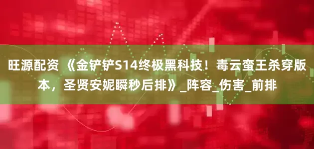 旺源配资 《金铲铲S14终极黑科技！毒云蛮王杀穿版本，圣贤安妮瞬秒后排》_阵容_伤害_前排