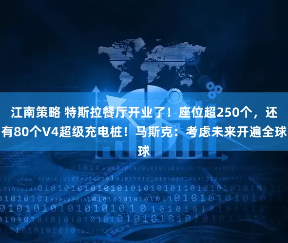 江南策略 特斯拉餐厅开业了！座位超250个，还有80个V4超级充电桩！马斯克：考虑未来开遍全球