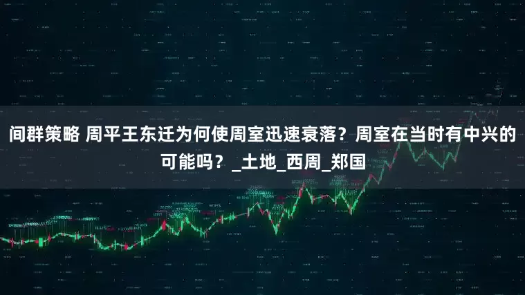 间群策略 周平王东迁为何使周室迅速衰落？周室在当时有中兴的可能吗？_土地_西周_郑国