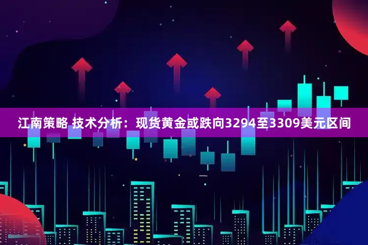 江南策略 技术分析：现货黄金或跌向3294至3309美元区间