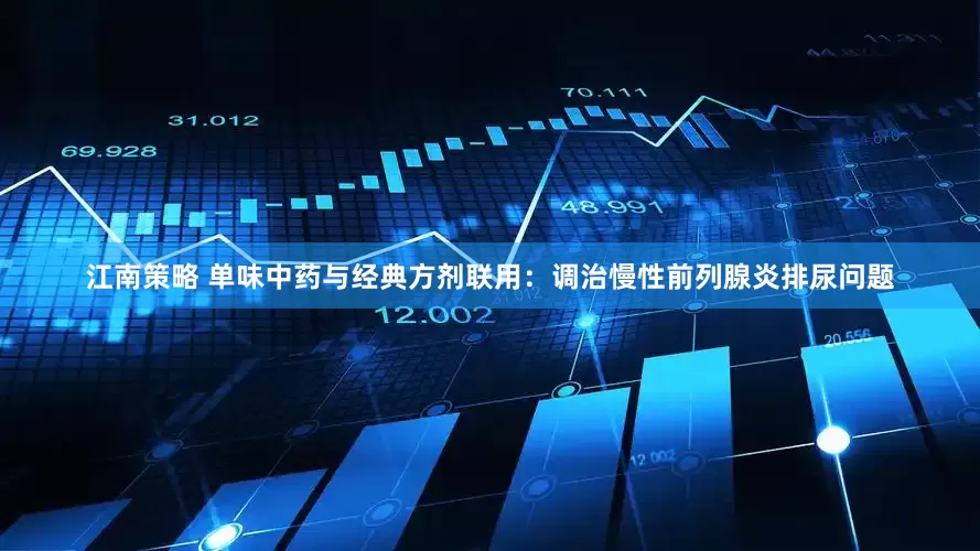 江南策略 单味中药与经典方剂联用：调治慢性前列腺炎排尿问题