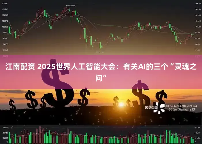 江南配资 2025世界人工智能大会:有关AI的三个“灵魂之问”