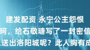 建发配资 永宁公主怨恨唐末帝李从珂，给石敬瑭写了一封密信，怎么送出洛阳城呢？此人胸有成竹_冯道_冷宫_陛下