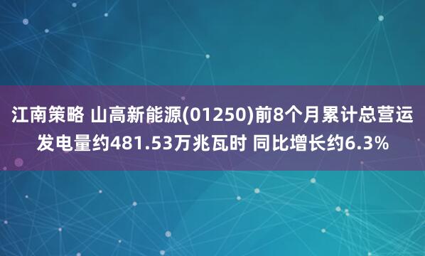 江南策略 山高新能源(01250)前8个月累计总营运发电量约481.53万兆瓦时 同比增长约6.3%