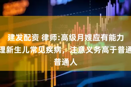 建发配资 律师:高级月嫂应有能力处理新生儿常见疾病,注意义务高于普通人