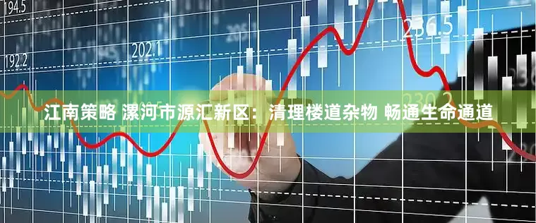 江南策略 漯河市源汇新区：清理楼道杂物 畅通生命通道