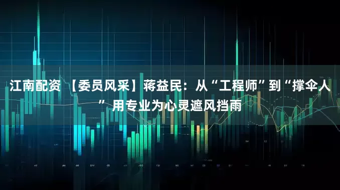 江南配资 【委员风采】蒋益民：从“工程师”到“撑伞人” 用专业为心灵遮风挡雨