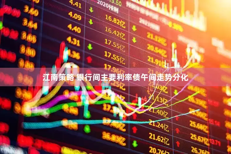 江南策略 银行间主要利率债午间走势分化