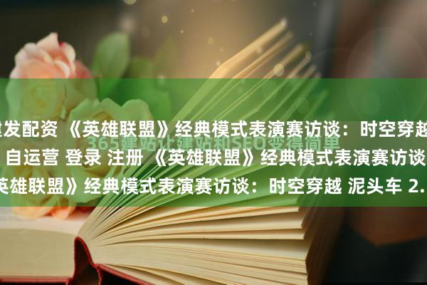 建发配资 《英雄联盟》经典模式表演赛访谈：时空穿越\