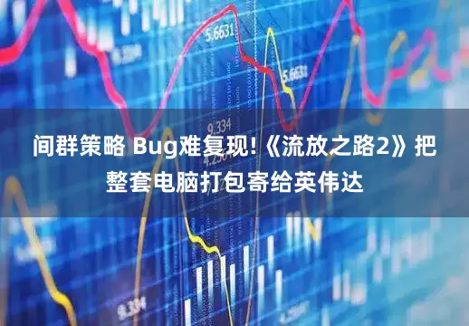 间群策略 Bug难复现!《流放之路2》把整套电脑打包寄给英伟达