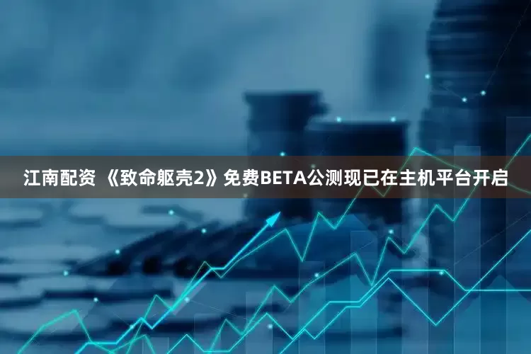江南配资 《致命躯壳2》免费BETA公测现已在主机平台开启