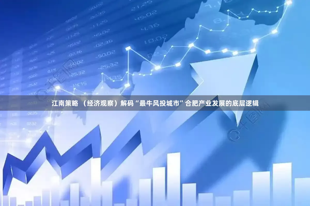 江南策略 （经济观察）解码“最牛风投城市”合肥产业发展的底层逻辑
