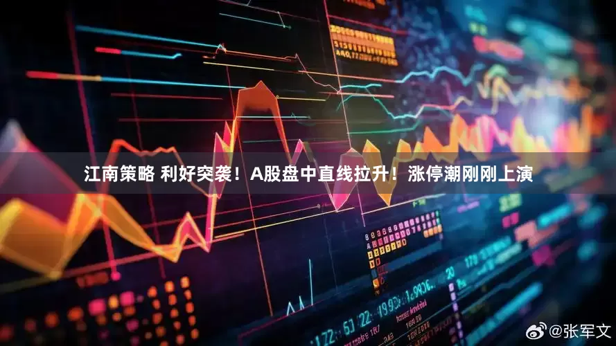 江南策略 利好突袭！A股盘中直线拉升！涨停潮刚刚上演